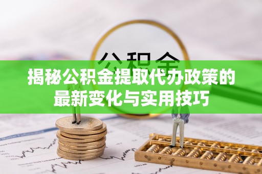 察布查尔锡伯揭秘公积金提取代办政策的最新变化与实用技巧