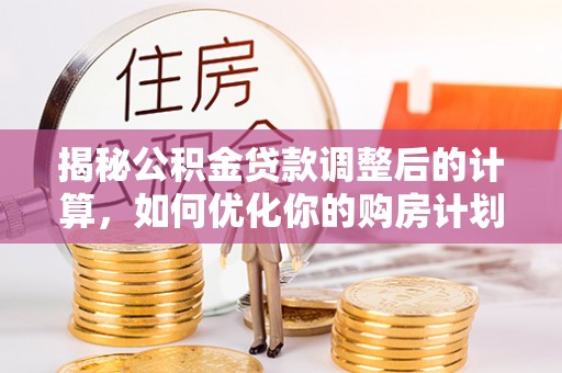 察布查尔锡伯揭秘公积金贷款调整后的计算，如何优化你的购房计划