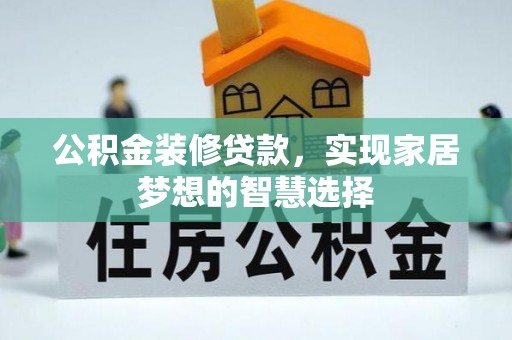 察布查尔锡伯公积金装修贷款，实现家居梦想的智慧选择