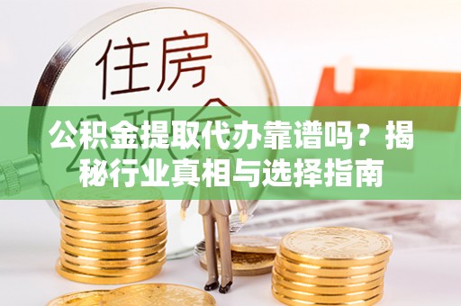 察布查尔锡伯公积金提取代办靠谱吗？揭秘行业真相与选择指南