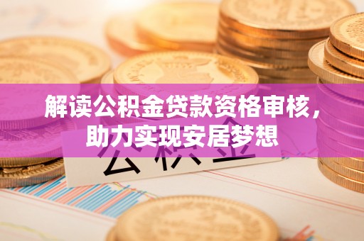 察布查尔锡伯解读公积金贷款资格审核，助力实现安居梦想