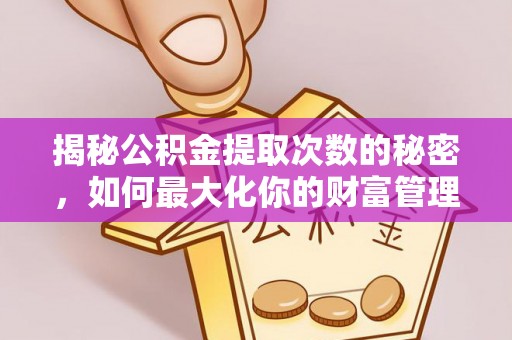 察布查尔锡伯揭秘公积金提取次数的秘密，如何最大化你的财富管理