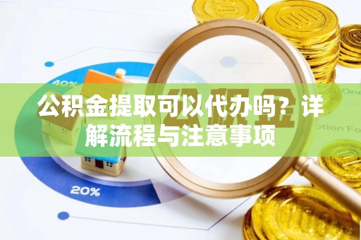 察布查尔锡伯公积金提取可以代办吗？详解流程与注意事项
