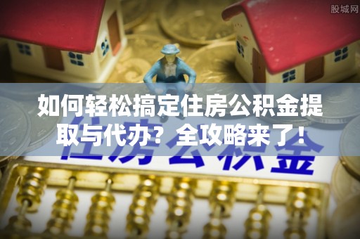 察布查尔锡伯如何轻松搞定住房公积金提取与代办？全攻略来了！