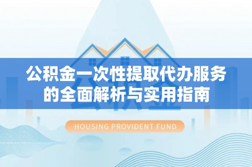 察布查尔锡伯公积金一次性提取代办服务的全面解析与实用指南