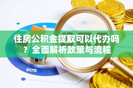 察布查尔锡伯住房公积金提取可以代办吗？全面解析政策与流程