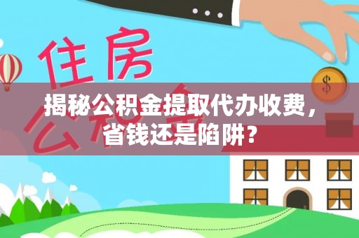 察布查尔锡伯揭秘公积金提取代办收费，省钱还是陷阱？