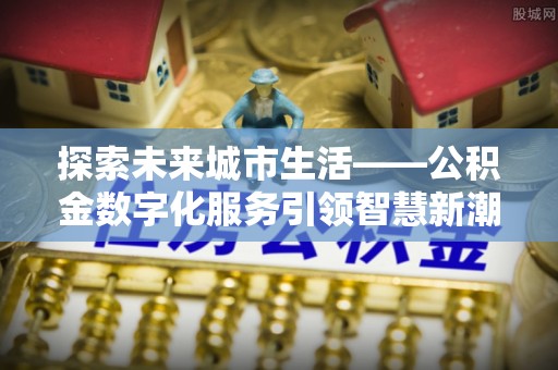 察布查尔锡伯探索未来城市生活——公积金数字化服务引领智慧新潮流