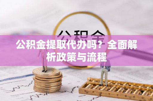 察布查尔锡伯公积金提取代办吗？全面解析政策与流程