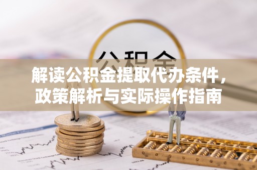 察布查尔锡伯解读公积金提取代办条件，政策解析与实际操作指南