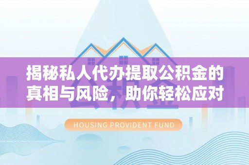 察布查尔锡伯揭秘私人代办提取公积金的真相与风险，助你轻松应对资金难题