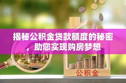 察布查尔锡伯揭秘公积金贷款额度的秘密，助您实现购房梦想