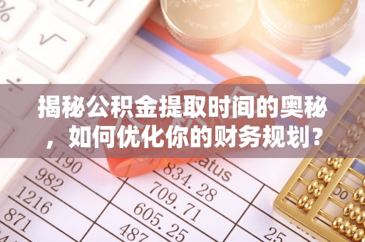 察布查尔锡伯揭秘公积金提取时间的奥秘，如何优化你的财务规划？