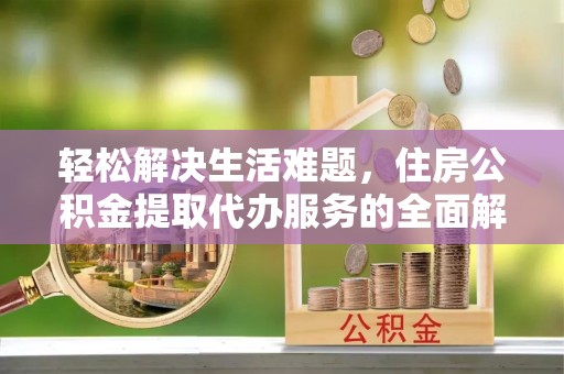 察布查尔锡伯轻松解决生活难题，住房公积金提取代办服务的全面解析