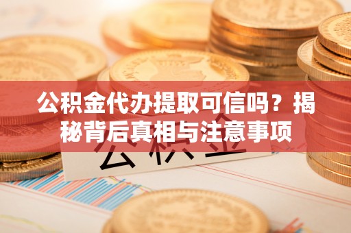 察布查尔锡伯公积金代办提取可信吗？揭秘背后真相与注意事项