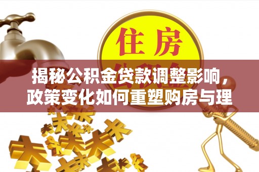 察布查尔锡伯揭秘公积金贷款调整影响，政策变化如何重塑购房与理财规划