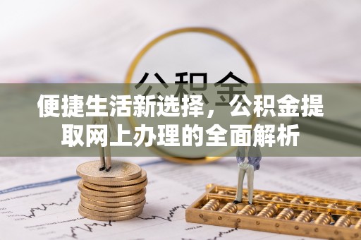 察布查尔锡伯便捷生活新选择，公积金提取网上办理的全面解析