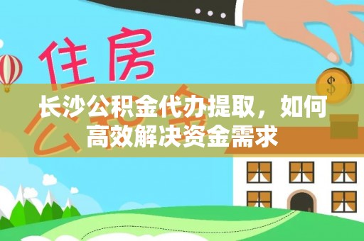 察布查尔锡伯长沙公积金代办提取，如何高效解决资金需求