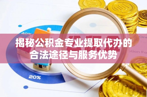 察布查尔锡伯揭秘公积金专业提取代办的合法途径与服务优势