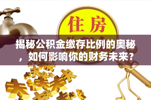 察布查尔锡伯揭秘公积金缴存比例的奥秘，如何影响你的财务未来？
