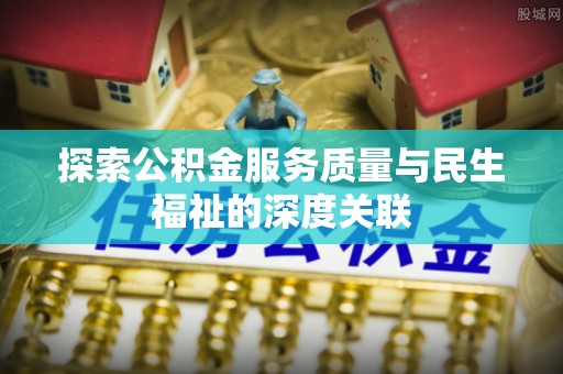 察布查尔锡伯探索公积金服务质量与民生福祉的深度关联