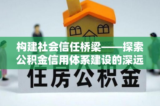 察布查尔锡伯构建社会信任桥梁——探索公积金信用体系建设的深远意义