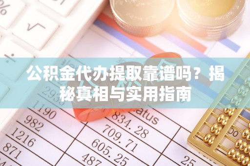 察布查尔锡伯公积金代办提取靠谱吗？揭秘真相与实用指南
