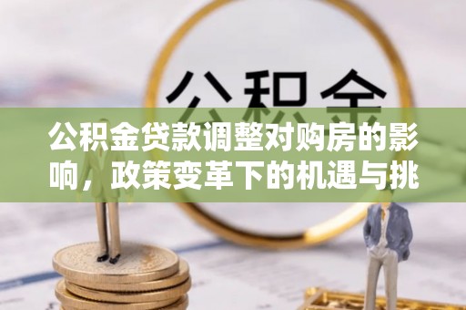 察布查尔锡伯公积金贷款调整对购房的影响，政策变革下的机遇与挑战