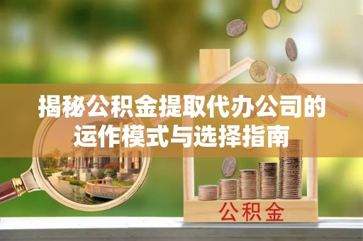 察布查尔锡伯揭秘公积金提取代办公司的运作模式与选择指南