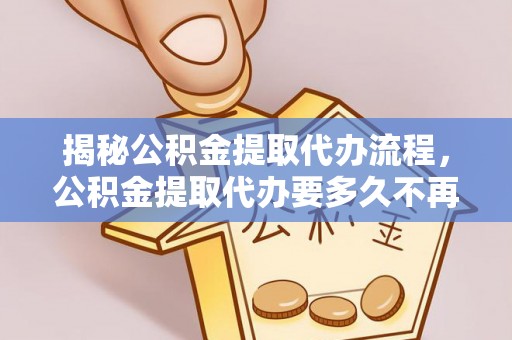 察布查尔锡伯揭秘公积金提取代办流程，公积金提取代办要多久不再是谜题