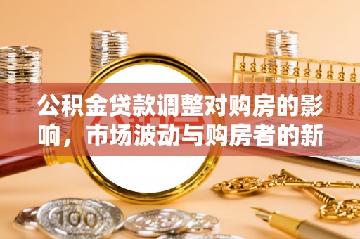 察布查尔锡伯公积金贷款调整对购房的影响，市场波动与购房者的新选择