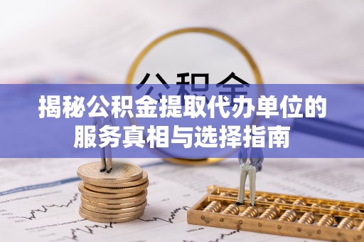 察布查尔锡伯揭秘公积金提取代办单位的服务真相与选择指南