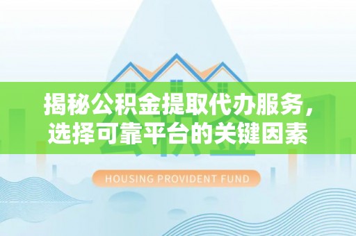 察布查尔锡伯揭秘公积金提取代办服务，选择可靠平台的关键因素