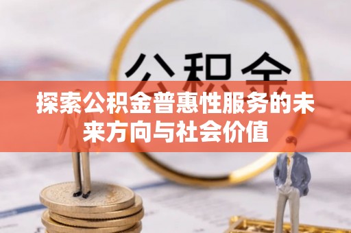察布查尔锡伯探索公积金普惠性服务的未来方向与社会价值
