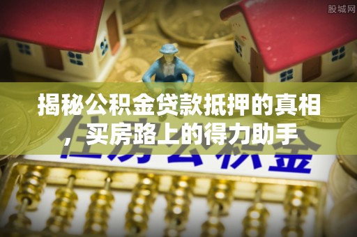 察布查尔锡伯揭秘公积金贷款抵押的真相，买房路上的得力助手