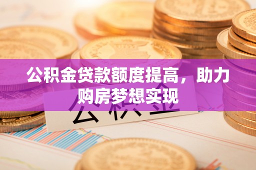 察布查尔锡伯公积金贷款额度提高，助力购房梦想实现