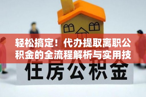 察布查尔锡伯轻松搞定！代办提取离职公积金的全流程解析与实用技巧