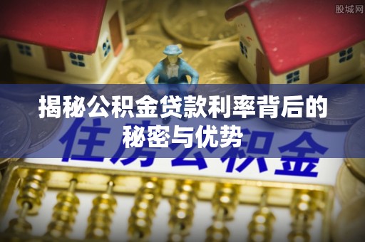 察布查尔锡伯揭秘公积金贷款利率背后的秘密与优势