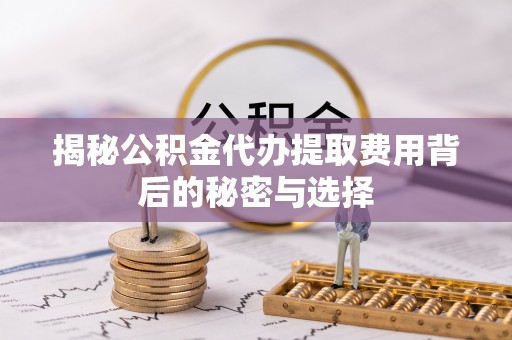 察布查尔锡伯揭秘公积金代办提取费用背后的秘密与选择