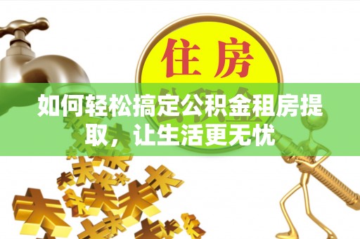 察布查尔锡伯如何轻松搞定公积金租房提取，让生活更无忧