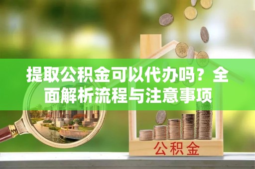 察布查尔锡伯提取公积金可以代办吗？全面解析流程与注意事项