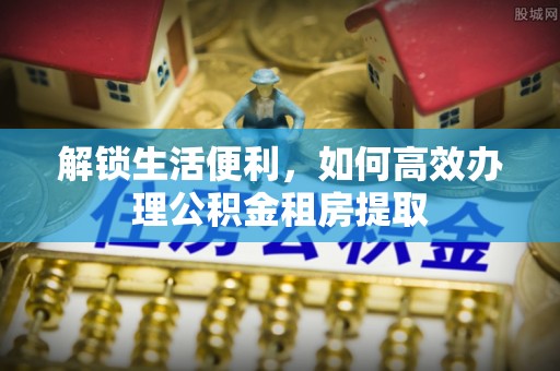 察布查尔锡伯解锁生活便利，如何高效办理公积金租房提取