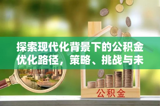 察布查尔锡伯探索现代化背景下的公积金优化路径，策略、挑战与未来展望
