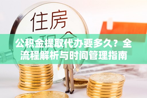 察布查尔锡伯公积金提取代办要多久？全流程解析与时间管理指南