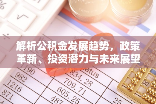 察布查尔锡伯解析公积金发展趋势，政策革新、投资潜力与未来展望