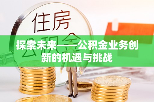 察布查尔锡伯探索未来——公积金业务创新的机遇与挑战