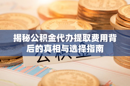 察布查尔锡伯揭秘公积金代办提取费用背后的真相与选择指南