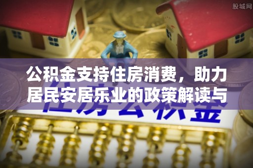 察布查尔锡伯公积金支持住房消费，助力居民安居乐业的政策解读与展望