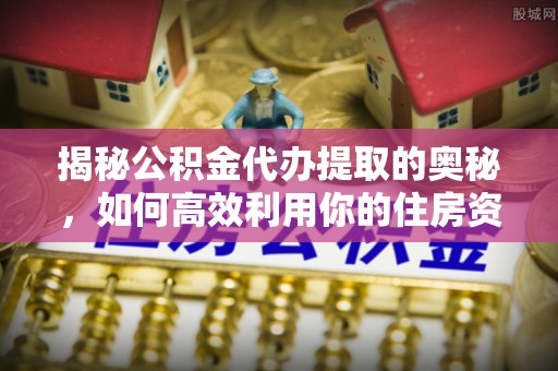 察布查尔锡伯揭秘公积金代办提取的奥秘，如何高效利用你的住房资金