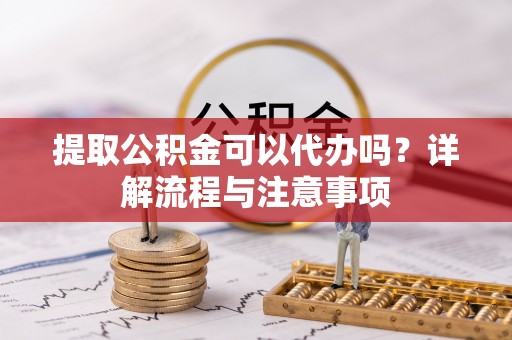 察布查尔锡伯提取公积金可以代办吗？详解流程与注意事项